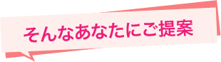 そんなあなたにご提案